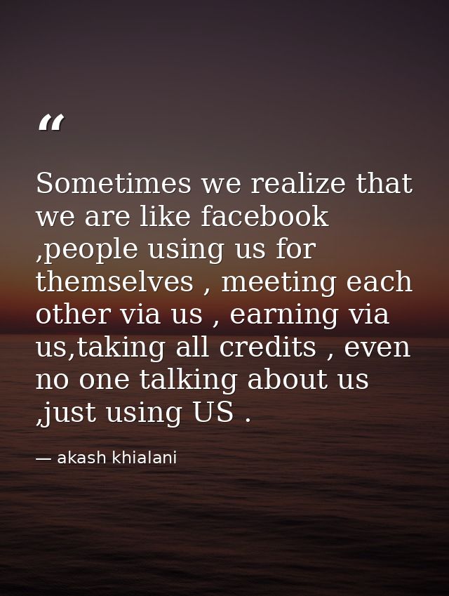 Sometimes we realize that we are like facebook ,people using us for themselves , meeting each other via us , earning via — akash khialani
