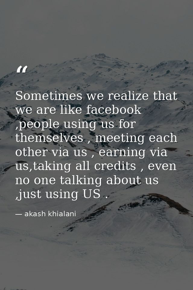 Sometimes we realize that we are like facebook ,people using us for themselves , meeting each other via us , earning via — akash khialani