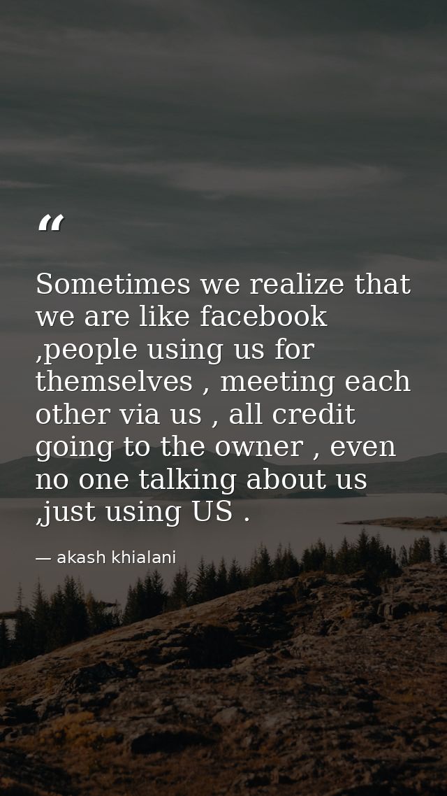 Sometimes we realize that we are like facebook ,people using us for themselves , meeting each other via us , all credit  — akash khialani