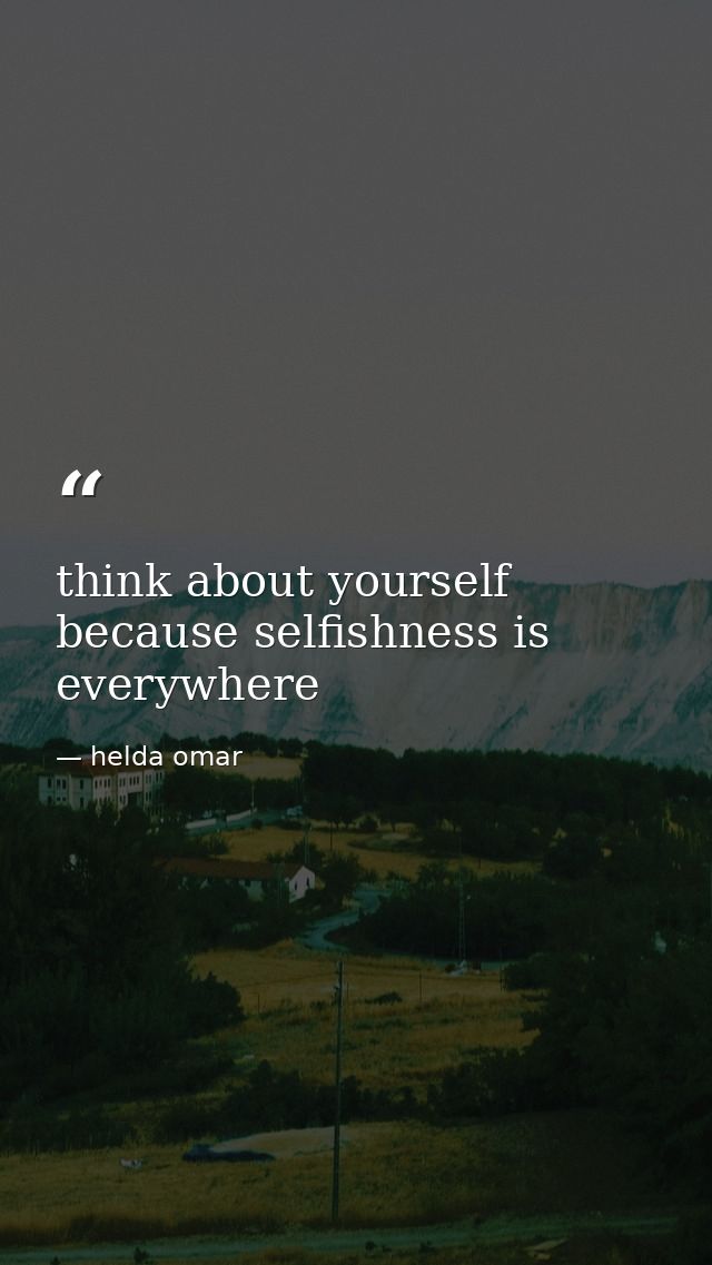 think about yourself because selfishness is everywhere — helda omar