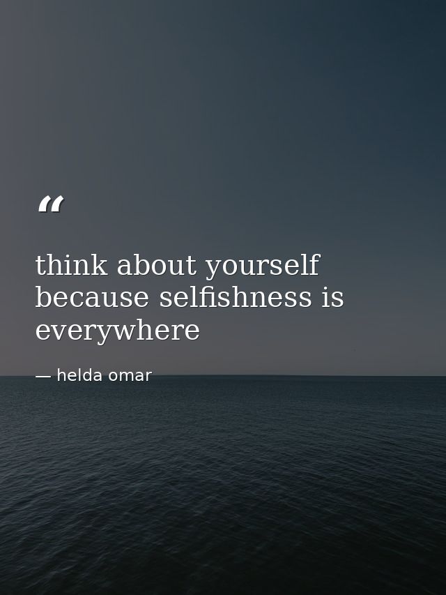 think about yourself because selfishness is everywhere — helda omar
