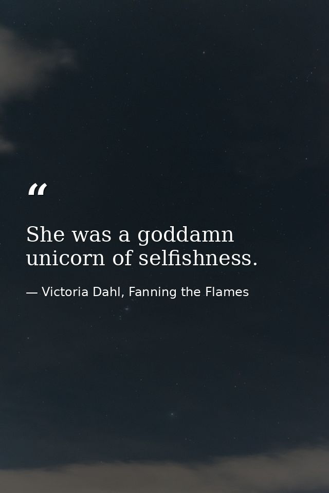 She was a goddamn unicorn of selfishness. — Victoria Dahl, Fanning the Flames