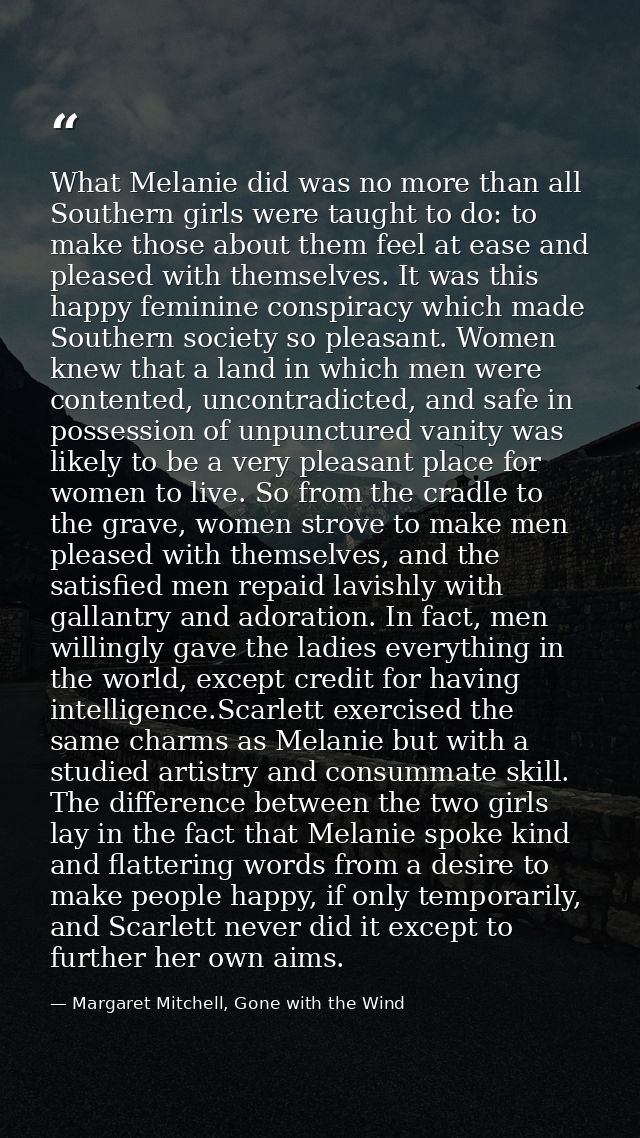 What Melanie did was no more than all Southern girls were taught to do: to make those about them feel at ease and please — Margaret Mitchell, Gone with the Wind