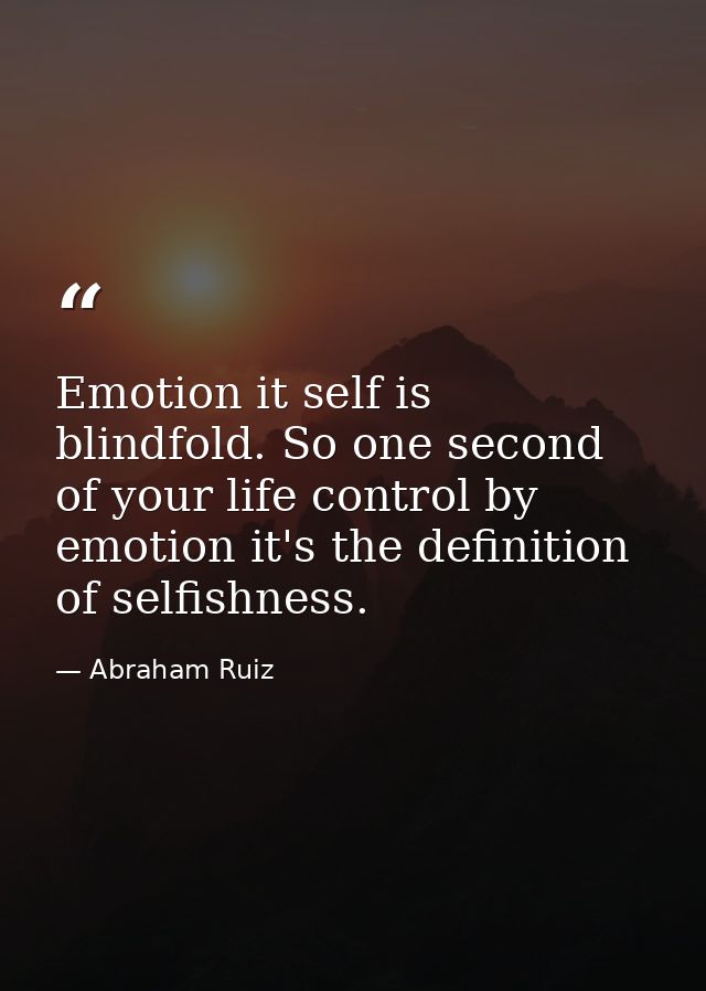 Emotion it self is blindfold. So one second of your life control by emotion it's the definition of selfishness. — Abraham Ruiz