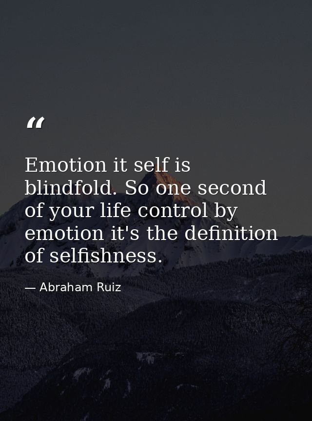 Emotion it self is blindfold. So one second of your life control by emotion it's the definition of selfishness. — Abraham Ruiz