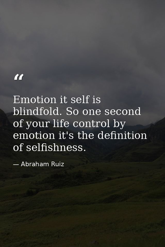 Emotion it self is blindfold. So one second of your life control by emotion it's the definition of selfishness. — Abraham Ruiz