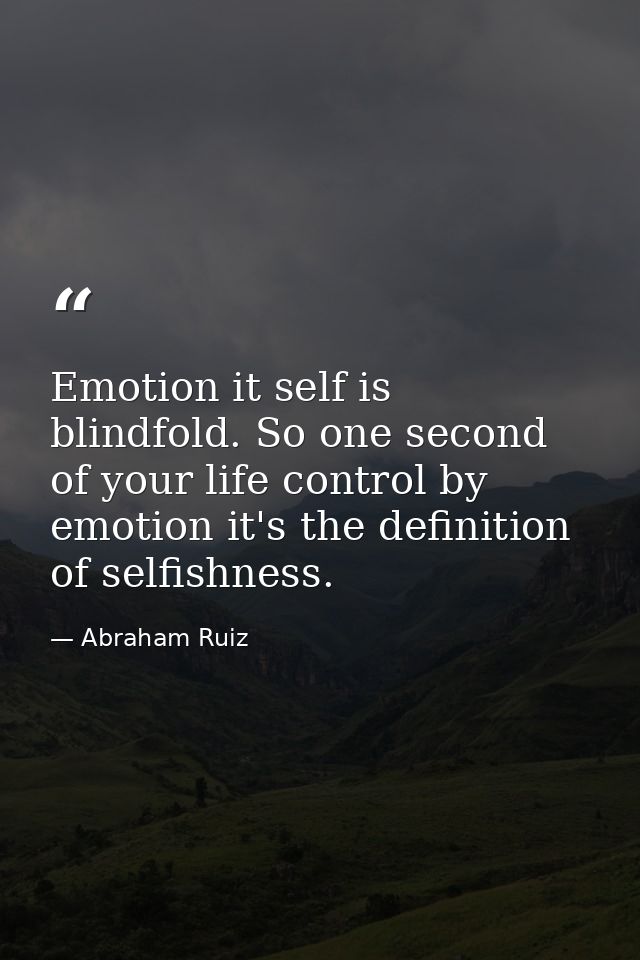 Emotion it self is blindfold. So one second of your life control by emotion it's the definition of selfishness. — Abraham Ruiz