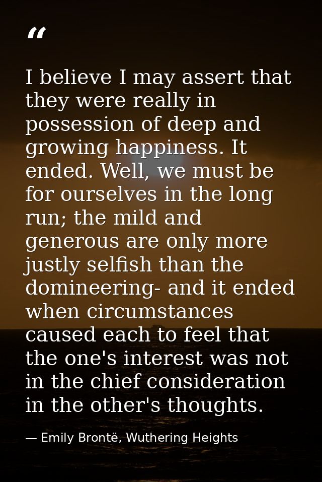 I believe I may assert that they were really in possession of deep and growing happiness. It ended. Well, we must be for — Emily Brontë, Wuthering Heights