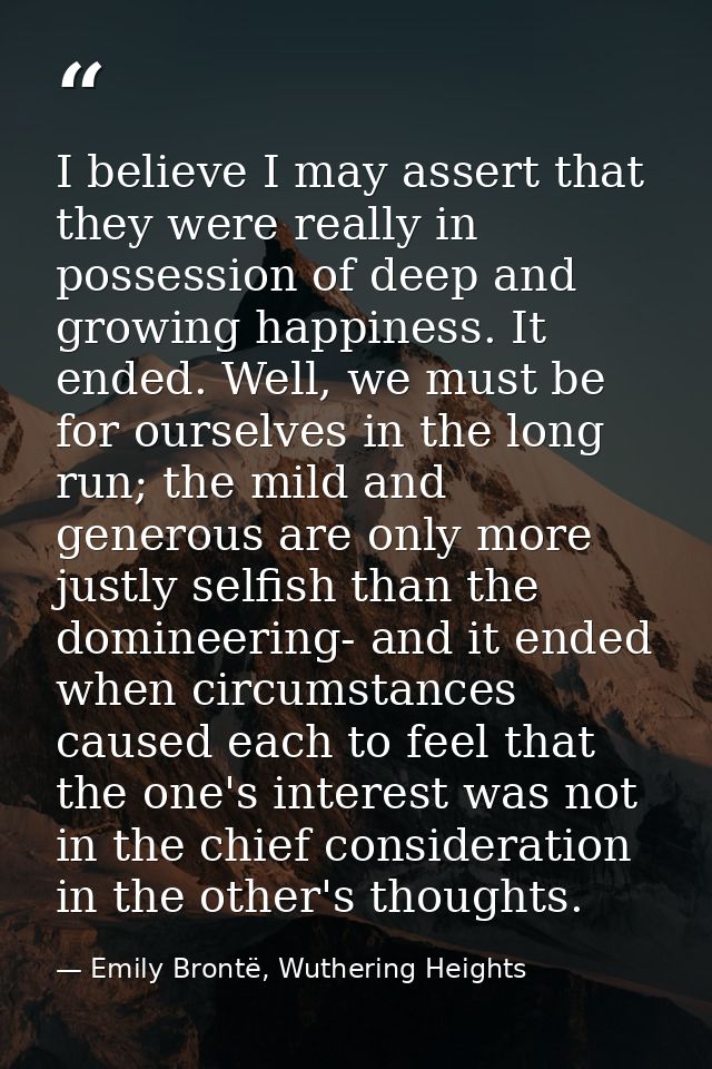 I believe I may assert that they were really in possession of deep and growing happiness. It ended. Well, we must be for — Emily Brontë, Wuthering Heights