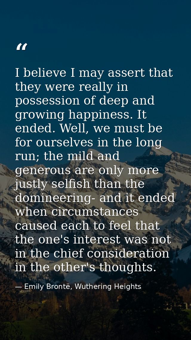 I believe I may assert that they were really in possession of deep and growing happiness. It ended. Well, we must be for — Emily Brontë, Wuthering Heights