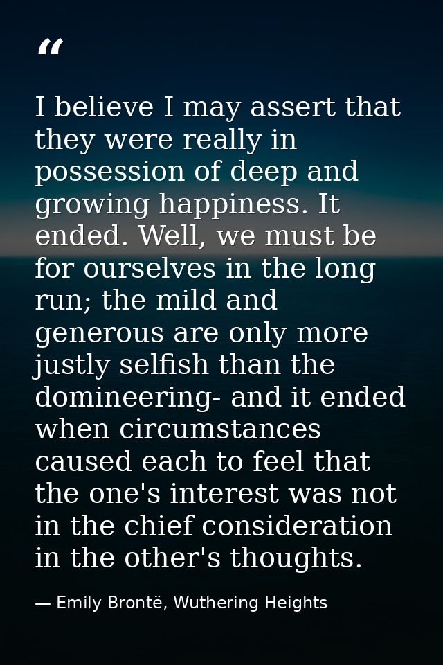 I believe I may assert that they were really in possession of deep and growing happiness. It ended. Well, we must be for — Emily Brontë, Wuthering Heights