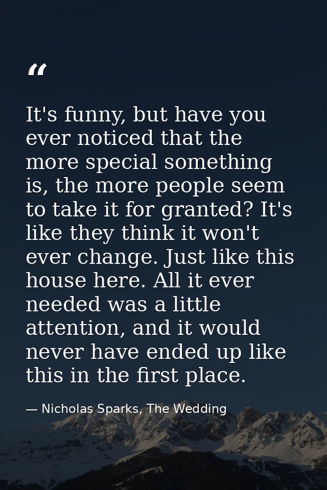 It's funny, but have you ever noticed that the more special something is, the more people seem to take it for granted? I — Nicholas Sparks, The Wedding