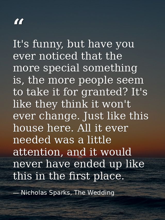 It's funny, but have you ever noticed that the more special something is, the more people seem to take it for granted? I — Nicholas Sparks, The Wedding