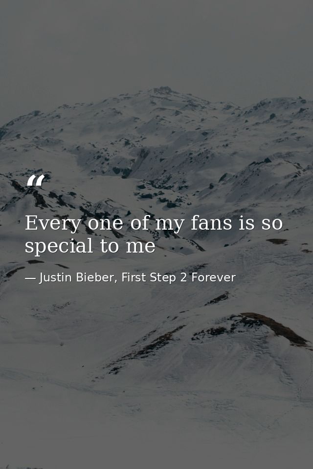 Every one of my fans is so special to me — Justin Bieber, First Step 2 Forever