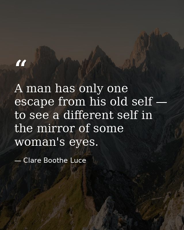A man has only one escape from his old self — to see a different self in the mirror of some woman's eyes. — Clare Boothe Luce