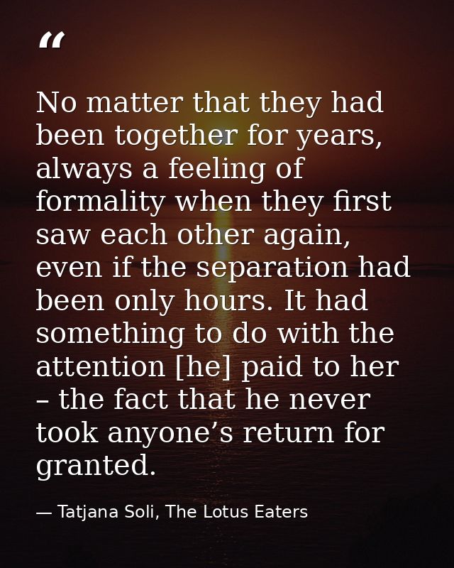 No matter that they had been together for years, always a feeling of formality when they first saw each other again, eve — Tatjana Soli, The Lotus Eaters