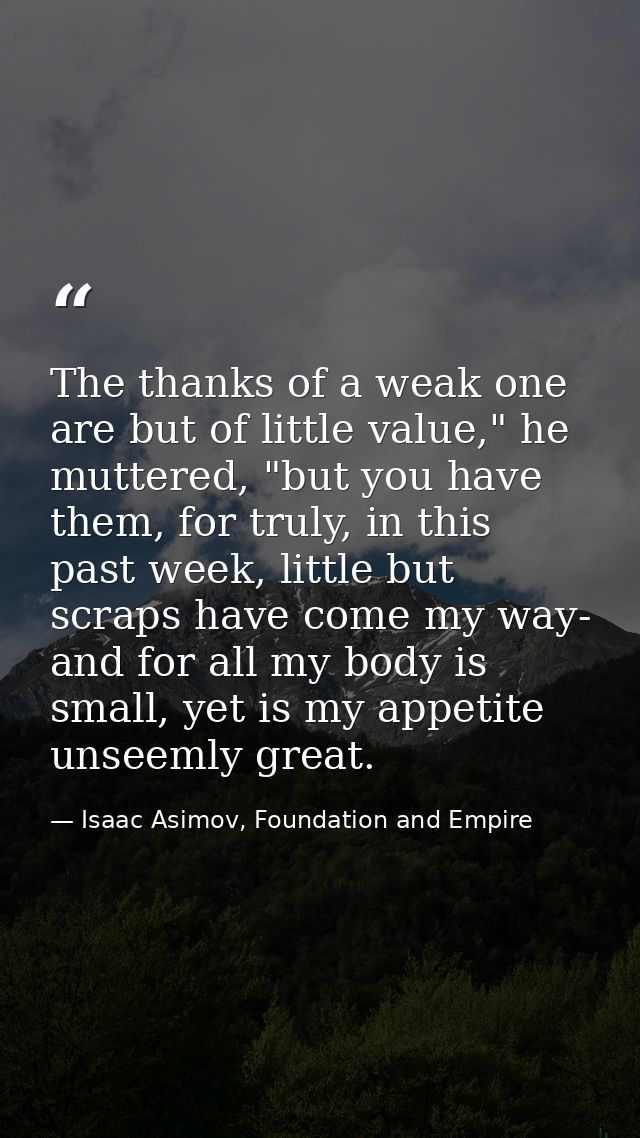 The thanks of a weak one are but of little value," he muttered, "but you have them, for truly, in this past week, little — Isaac Asimov, Foundation and Empire