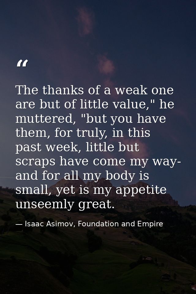The thanks of a weak one are but of little value," he muttered, "but you have them, for truly, in this past week, little — Isaac Asimov, Foundation and Empire