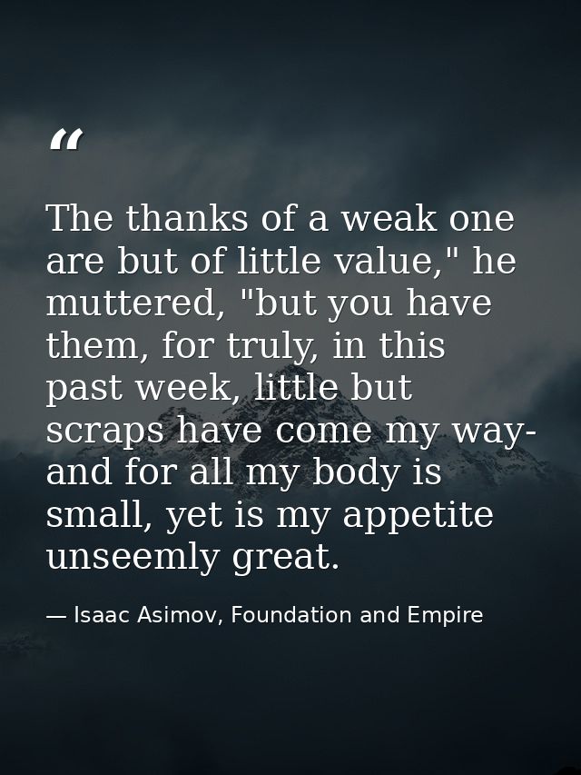 The thanks of a weak one are but of little value," he muttered, "but you have them, for truly, in this past week, little — Isaac Asimov, Foundation and Empire