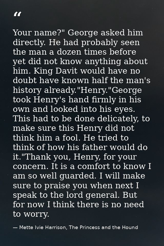 Your name?" George asked him directly. He had probably seen the man a dozen times before yet did not know anything about — Mette Ivie Harrison, The Princess and the Hound