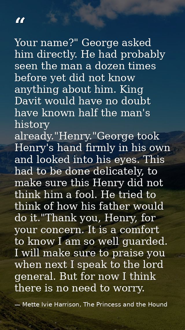 Your name?" George asked him directly. He had probably seen the man a dozen times before yet did not know anything about — Mette Ivie Harrison, The Princess and the Hound