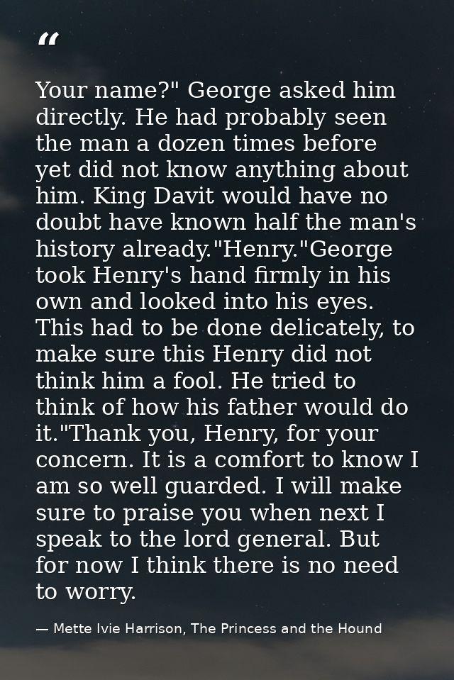 Your name?" George asked him directly. He had probably seen the man a dozen times before yet did not know anything about — Mette Ivie Harrison, The Princess and the Hound