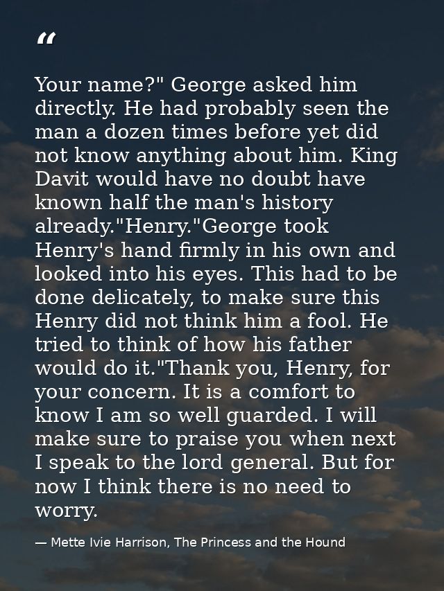 Your name?" George asked him directly. He had probably seen the man a dozen times before yet did not know anything about — Mette Ivie Harrison, The Princess and the Hound