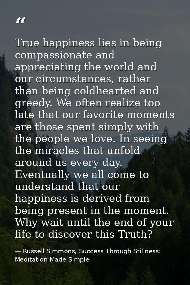 True happiness lies in being compassionate and appreciating the world and our circumstances, rather than being coldheart — Russell Simmons, Success Through Stillness: Meditation Made Simple