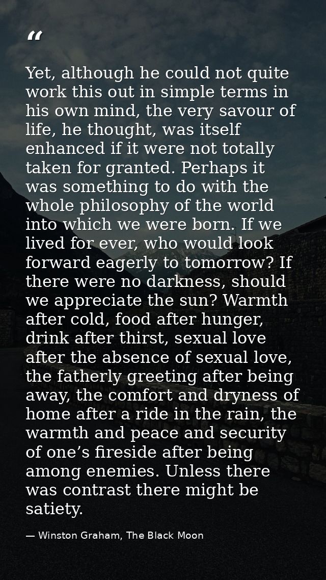 Yet, although he could not quite work this out in simple terms in his own mind, the very savour of life, he thought, was — Winston Graham, The Black Moon