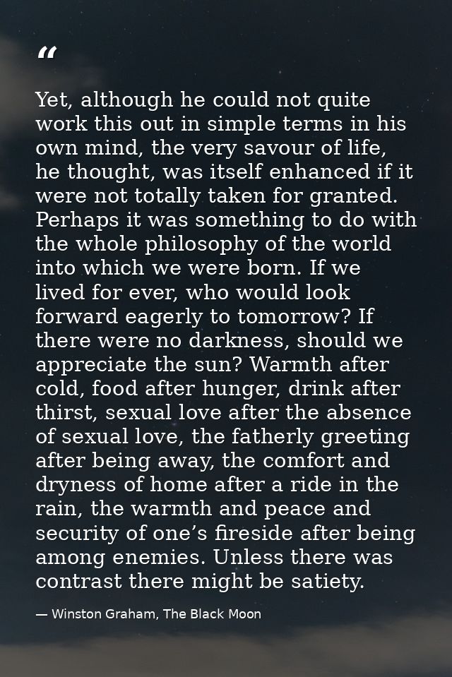 Yet, although he could not quite work this out in simple terms in his own mind, the very savour of life, he thought, was — Winston Graham, The Black Moon