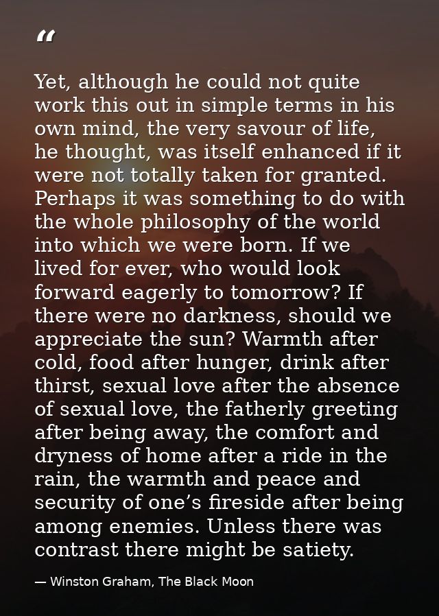 Yet, although he could not quite work this out in simple terms in his own mind, the very savour of life, he thought, was — Winston Graham, The Black Moon