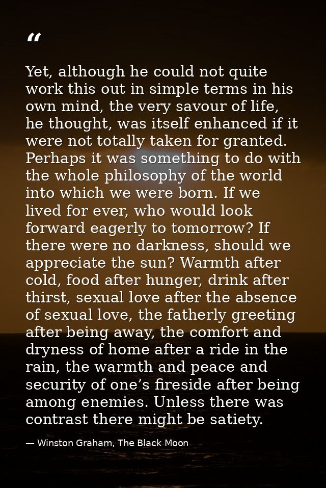Yet, although he could not quite work this out in simple terms in his own mind, the very savour of life, he thought, was — Winston Graham, The Black Moon