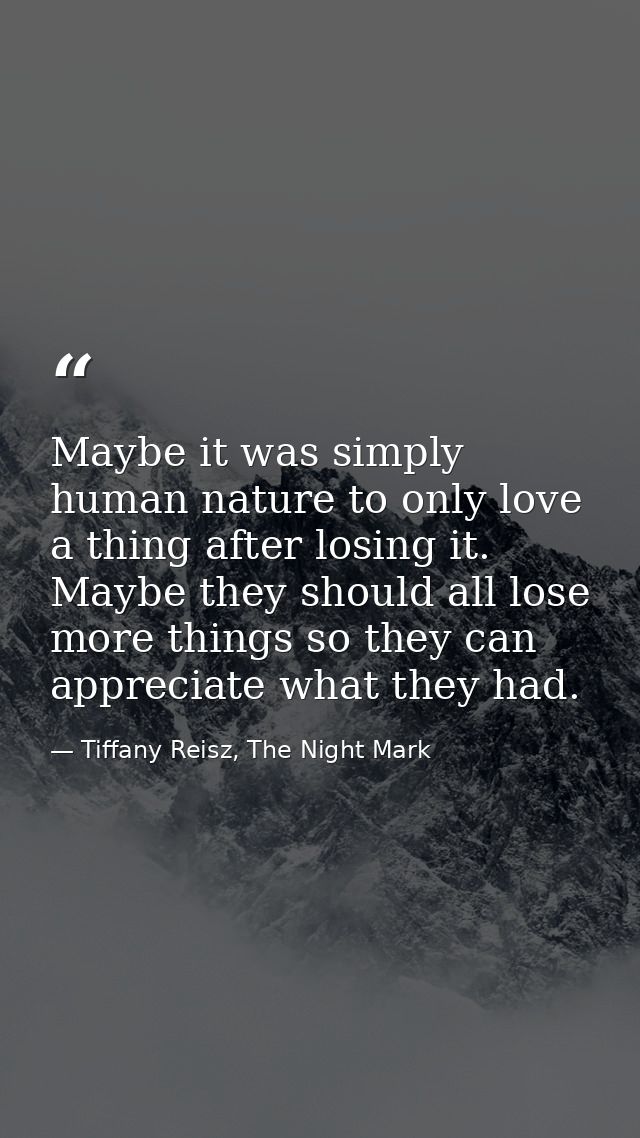 Maybe it was simply human nature to only love a thing after losing it. Maybe they should all lose more things so they ca — Tiffany Reisz, The Night Mark