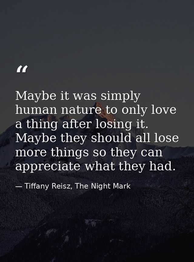 Maybe it was simply human nature to only love a thing after losing it. Maybe they should all lose more things so they ca — Tiffany Reisz, The Night Mark
