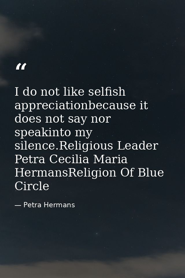 I do not like selfish appreciationbecause it does not say nor speakinto my silence.Religious Leader Petra Cecilia Maria  — Petra Hermans