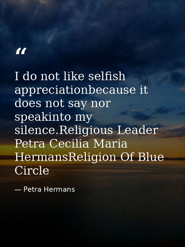 I do not like selfish appreciationbecause it does not say nor speakinto my silence.Religious Leader Petra Cecilia Maria  — Petra Hermans