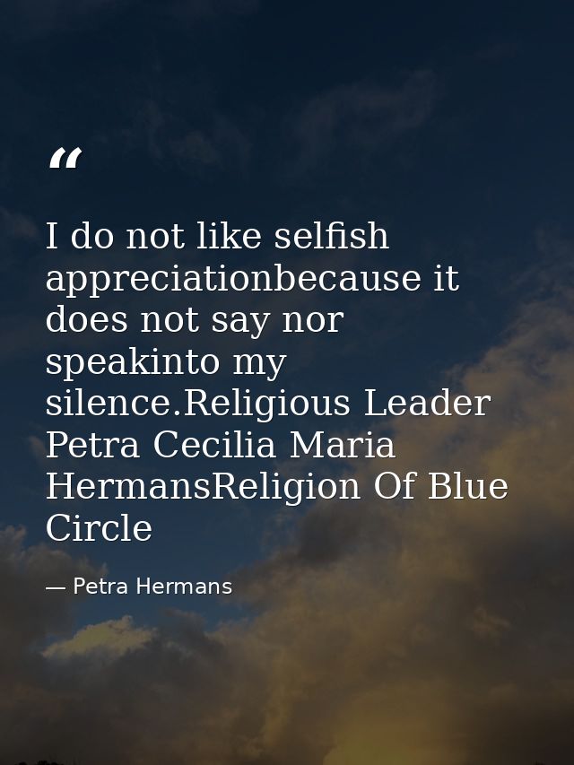 I do not like selfish appreciationbecause it does not say nor speakinto my silence.Religious Leader Petra Cecilia Maria  — Petra Hermans