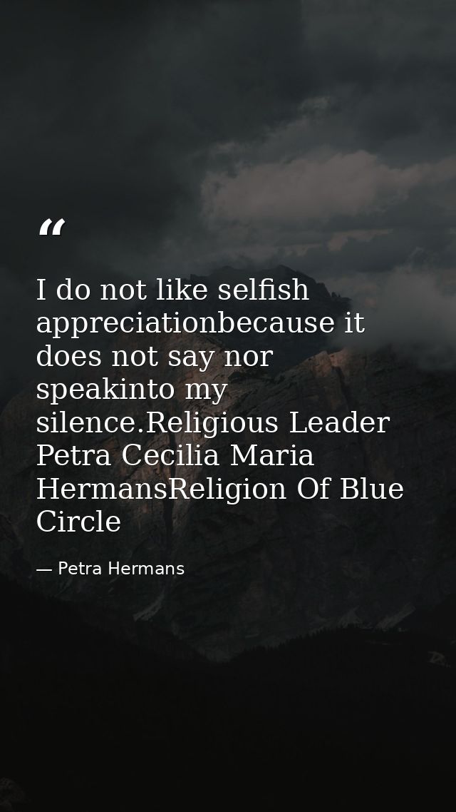 I do not like selfish appreciationbecause it does not say nor speakinto my silence.Religious Leader Petra Cecilia Maria  — Petra Hermans