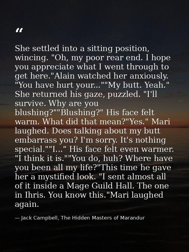 She settled into a sitting position, wincing. "Oh, my poor rear end. I hope you appreciate what I went through to get he — Jack Campbell, The Hidden Masters of Marandur