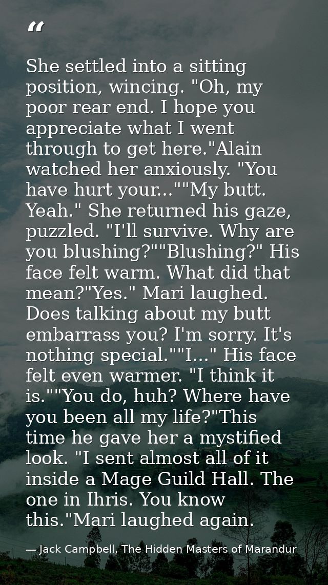 She settled into a sitting position, wincing. "Oh, my poor rear end. I hope you appreciate what I went through to get he — Jack Campbell, The Hidden Masters of Marandur