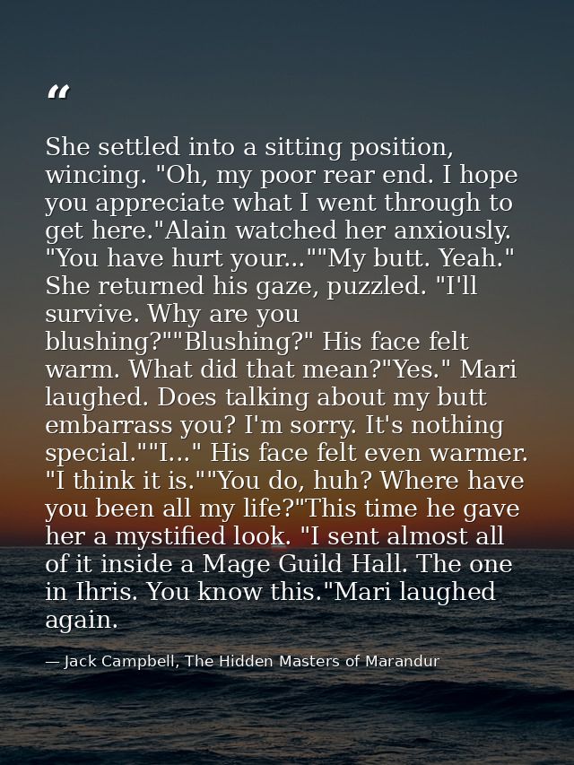 She settled into a sitting position, wincing. "Oh, my poor rear end. I hope you appreciate what I went through to get he — Jack Campbell, The Hidden Masters of Marandur
