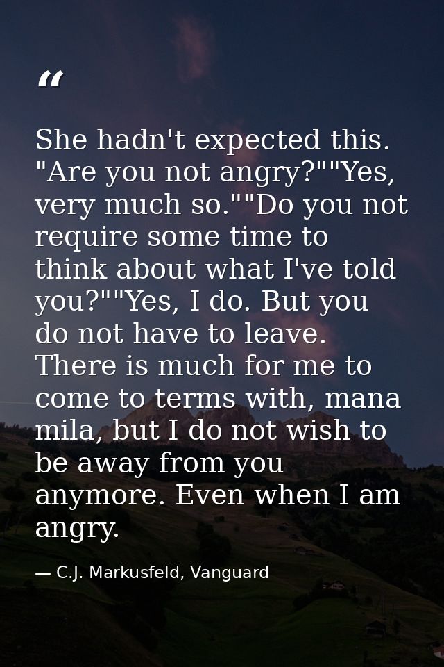 She hadn't expected this. "Are you not angry?""Yes, very much so.""Do you not require some time to think about what I've — C.J. Markusfeld, Vanguard