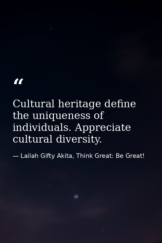 Cultural heritage define the uniqueness of individuals. Appreciate cultural diversity. — Lailah Gifty Akita, Think Great: Be Great!