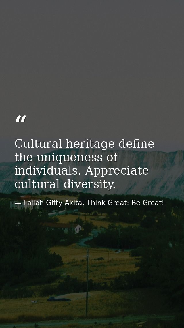Cultural heritage define the uniqueness of individuals. Appreciate cultural diversity. — Lailah Gifty Akita, Think Great: Be Great!