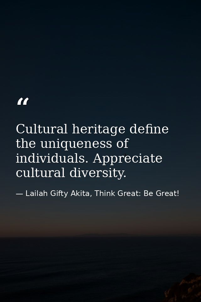 Cultural heritage define the uniqueness of individuals. Appreciate cultural diversity. — Lailah Gifty Akita, Think Great: Be Great!