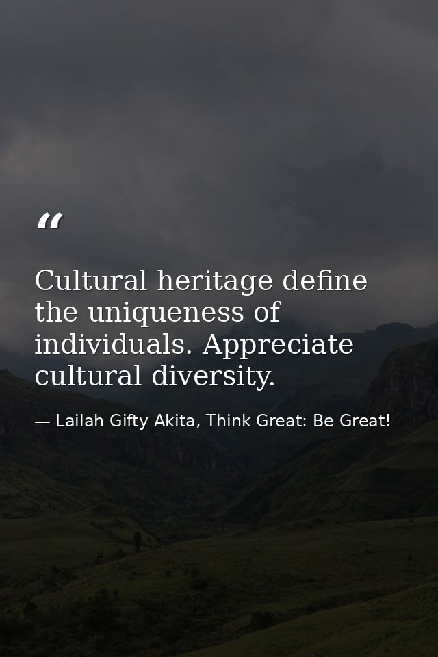 Cultural heritage define the uniqueness of individuals. Appreciate cultural diversity. — Lailah Gifty Akita, Think Great: Be Great!
