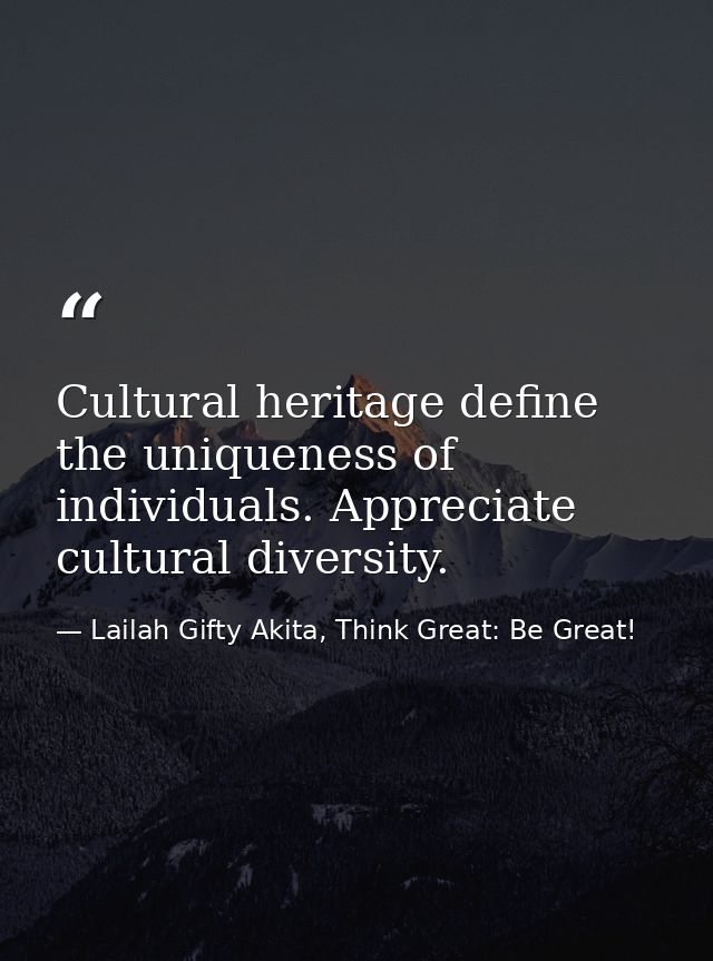 Cultural heritage define the uniqueness of individuals. Appreciate cultural diversity. — Lailah Gifty Akita, Think Great: Be Great!