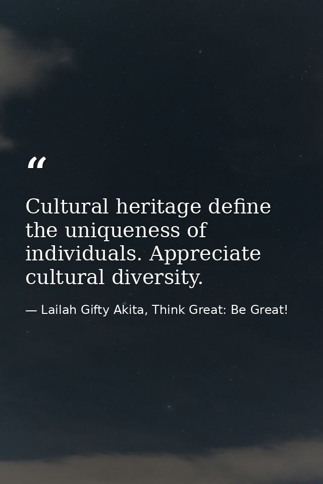 Cultural heritage define the uniqueness of individuals. Appreciate cultural diversity. — Lailah Gifty Akita, Think Great: Be Great!