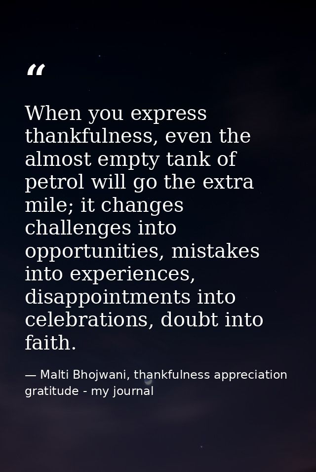 When you express thankfulness, even the almost empty tank of petrol will go the extra mile; it changes challenges into o — Malti Bhojwani, thankfulness appreciation gratitude - my journal