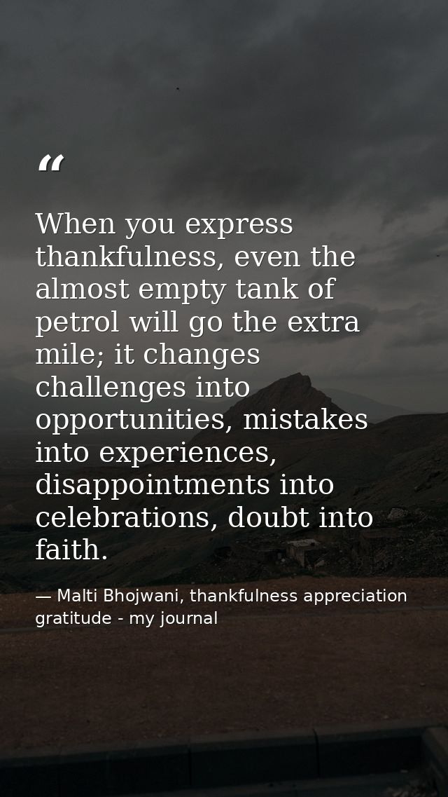 When you express thankfulness, even the almost empty tank of petrol will go the extra mile; it changes challenges into o — Malti Bhojwani, thankfulness appreciation gratitude - my journal